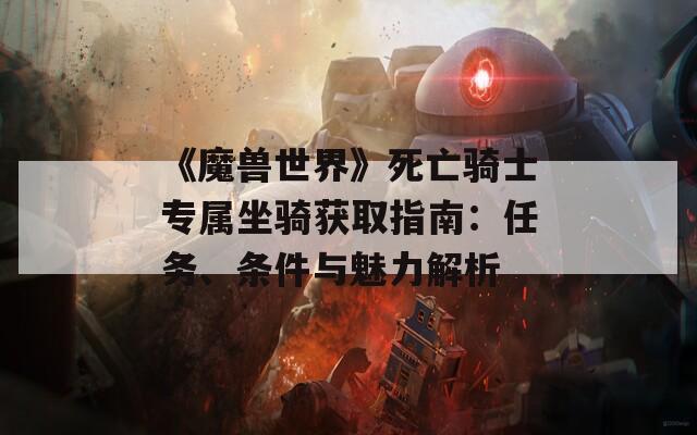 《魔兽世界》死亡骑士专属坐骑获取指南：任务、条件与魅力解析