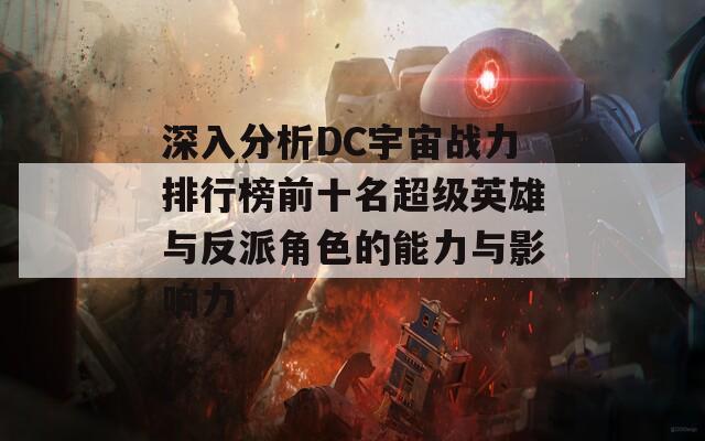 深入分析DC宇宙战力排行榜前十名超级英雄与反派角色的能力与影响力