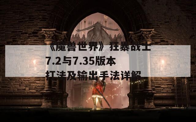 《魔兽世界》狂暴战士7.2与7.35版本打法及输出手法详解