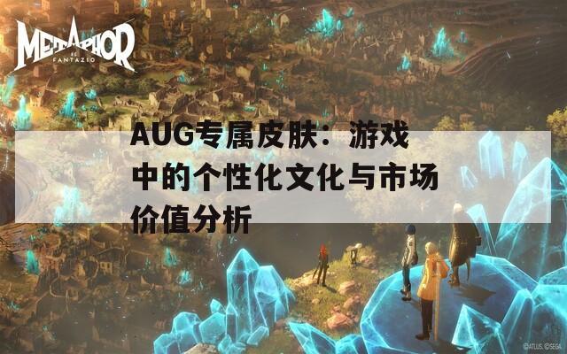 AUG专属皮肤：游戏中的个性化文化与市场价值分析