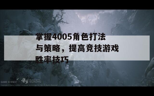 掌握4005角色打法与策略，提高竞技游戏胜率技巧