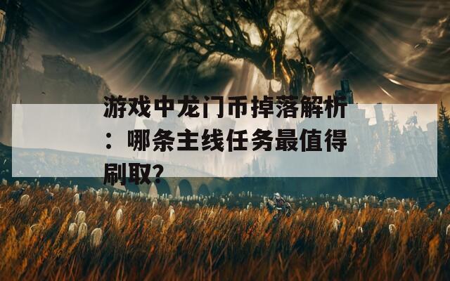 游戏中龙门币掉落解析：哪条主线任务最值得刷取？