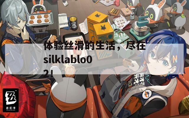 体验丝滑的生活，尽在silklablo02！  第1张