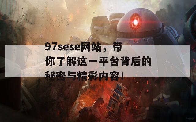 97sese网站，带你了解这一平台背后的秘密与精彩内容！