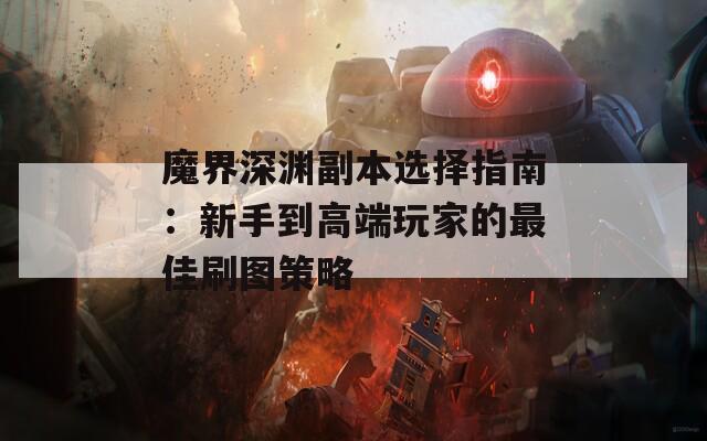 魔界深渊副本选择指南：新手到高端玩家的最佳刷图策略