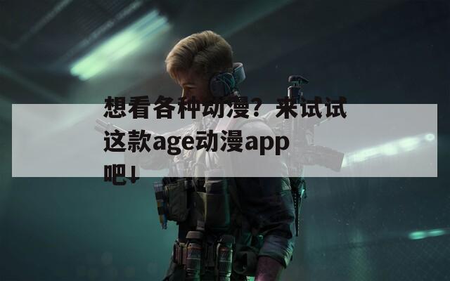 想看各种动漫？来试试这款age动漫app吧！  第1张