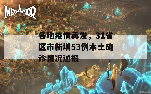 各地疫情再发，31省区市新增53例本土确诊情况通报  第1张