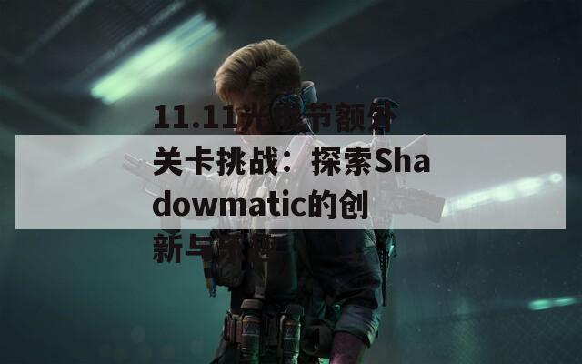 11.11光棍节额外关卡挑战：探索Shadowmatic的创新与乐趣