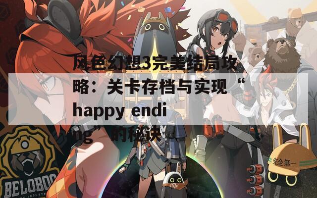 风色幻想3完美结局攻略：关卡存档与实现“happy ending”的秘诀