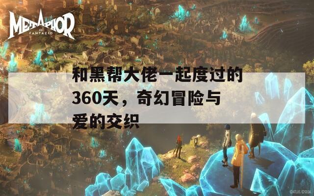 和黑帮大佬一起度过的360天，奇幻冒险与爱的交织