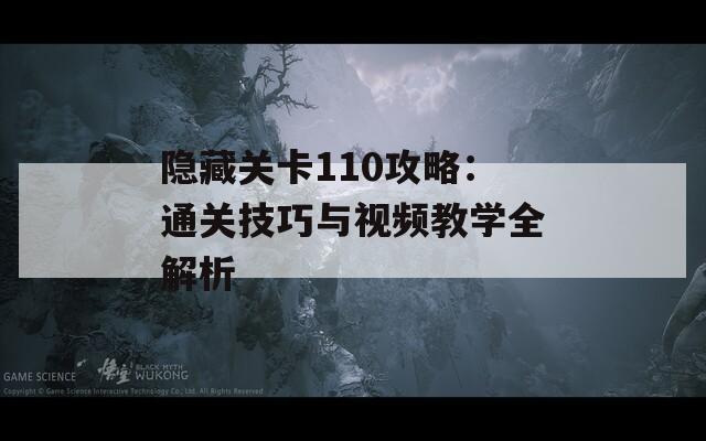 隐藏关卡110攻略：通关技巧与视频教学全解析