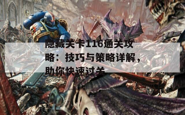 隐藏关卡116通关攻略：技巧与策略详解，助你快速过关