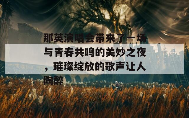 那英演唱会带来了一场与青春共鸣的美妙之夜，璀璨绽放的歌声让人陶醉  第1张