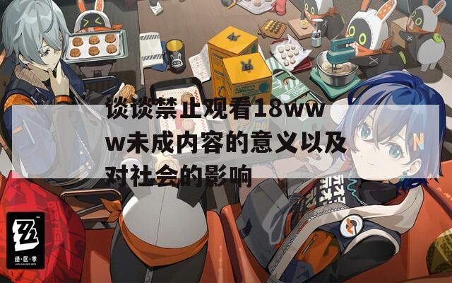 谈谈禁止观看18www未成内容的意义以及对社会的影响