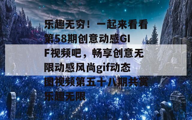 乐趣无穷！一起来看看第58期创意动感GIF视频吧，畅享创意无限动感风尚gif动态图视频第五十八期共赏乐趣无限