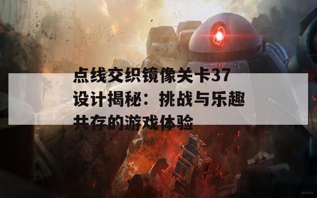 点线交织镜像关卡37设计揭秘：挑战与乐趣共存的游戏体验  第1张