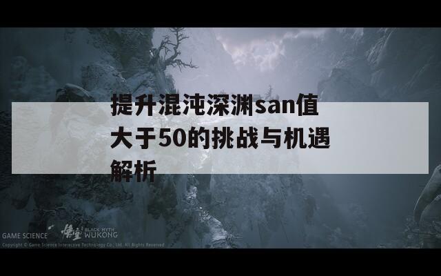 提升混沌深渊san值大于50的挑战与机遇解析  第1张