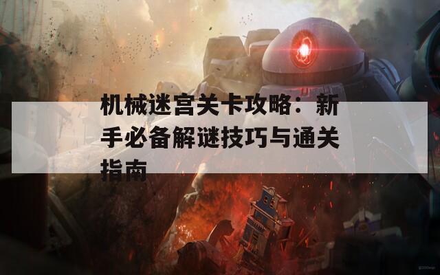 机械迷宫关卡攻略：新手必备解谜技巧与通关指南