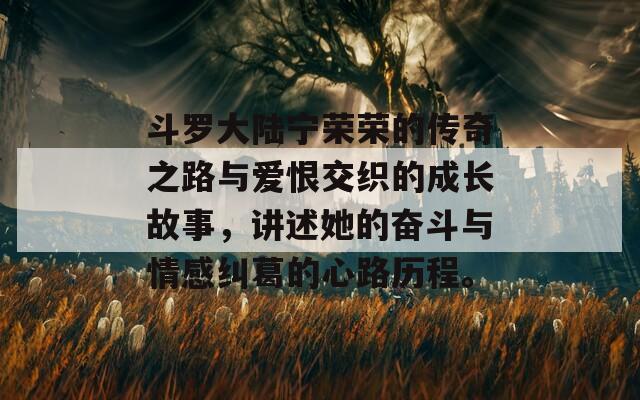 斗罗大陆宁荣荣的传奇之路与爱恨交织的成长故事，讲述她的奋斗与情感纠葛的心路历程。  第1张