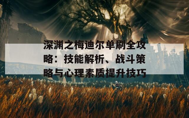 深渊之梅迪尔单刷全攻略：技能解析、战斗策略与心理素质提升技巧  第1张