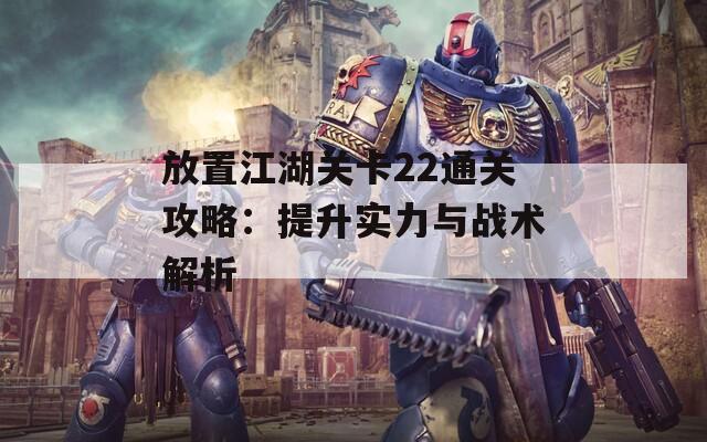 放置江湖关卡22通关攻略：提升实力与战术解析