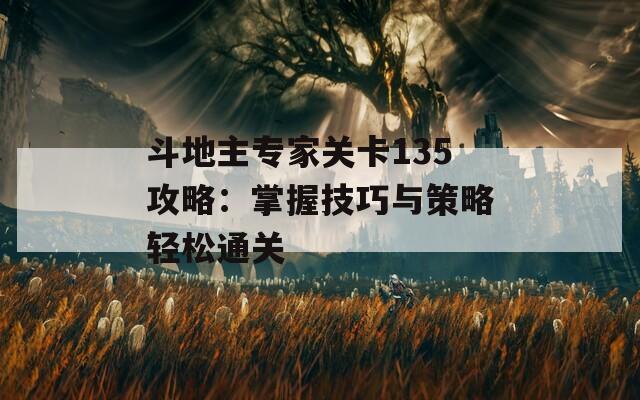 斗地主专家关卡135攻略：掌握技巧与策略轻松通关  第1张