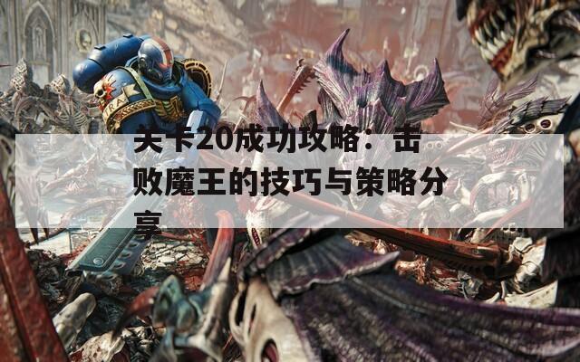 关卡20成功攻略：击败魔王的技巧与策略分享