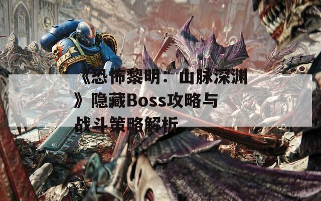 《恐怖黎明：山脉深渊》隐藏Boss攻略与战斗策略解析  第1张