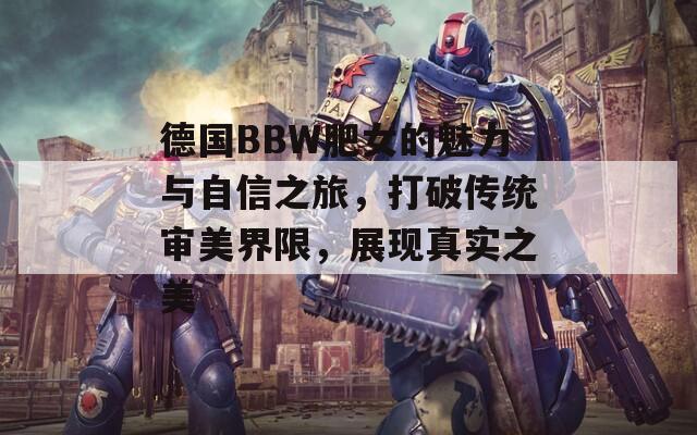 德国BBW肥女的魅力与自信之旅，打破传统审美界限，展现真实之美  第1张