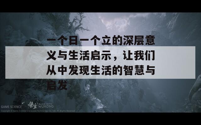 一个日一个立的深层意义与生活启示，让我们从中发现生活的智慧与启发  第1张