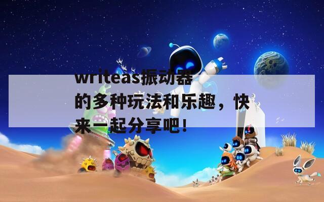 writeas振动器的多种玩法和乐趣，快来一起分享吧！