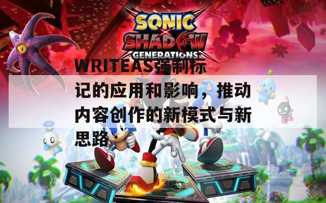 WRITEAS强制标记的应用和影响，推动内容创作的新模式与新思路