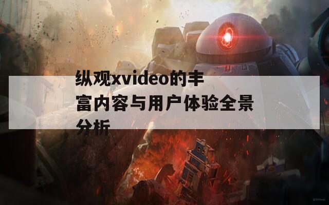 纵观xvideo的丰富内容与用户体验全景分析