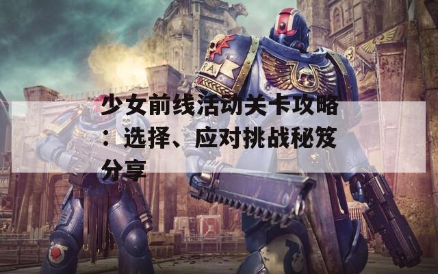 少女前线活动关卡攻略：选择、应对挑战秘笈分享  第1张