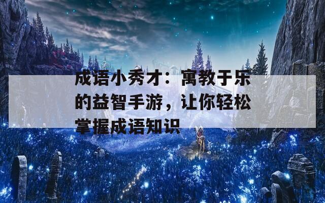 成语小秀才：寓教于乐的益智手游，让你轻松掌握成语知识  第1张