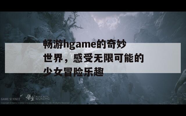 畅游hgame的奇妙世界，感受无限可能的少女冒险乐趣