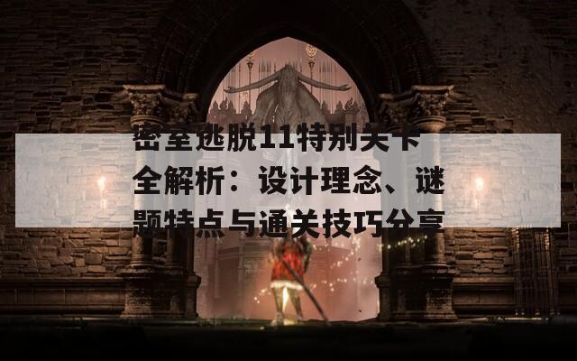 密室逃脱11特别关卡全解析：设计理念、谜题特点与通关技巧分享  第1张