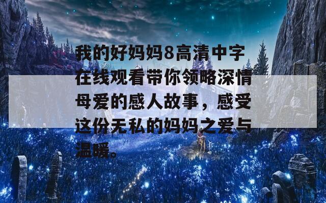 我的好妈妈8高清中字在线观看带你领略深情母爱的感人故事，感受这份无私的妈妈之爱与温暖。