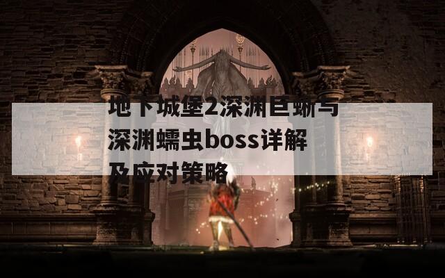 地下城堡2深渊巨蜥与深渊蠕虫boss详解及应对策略