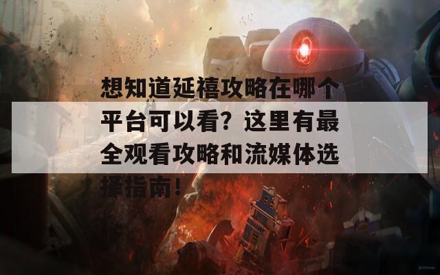 想知道延禧攻略在哪个平台可以看？这里有最全观看攻略和流媒体选择指南！  第1张