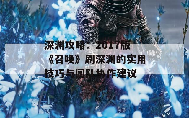 深渊攻略：2017版《召唤》刷深渊的实用技巧与团队协作建议  第1张