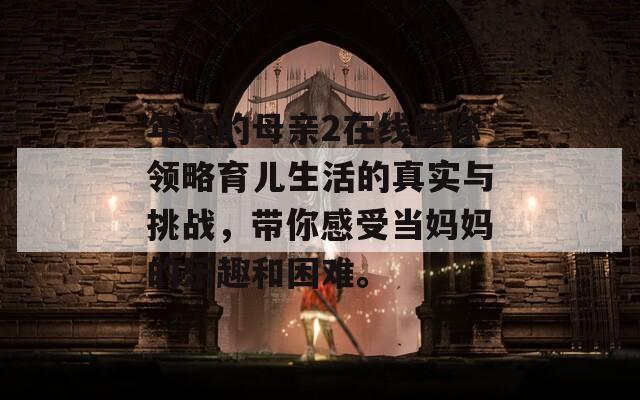 年轻的母亲2在线带你领略育儿生活的真实与挑战，带你感受当妈妈的乐趣和困难。  第1张