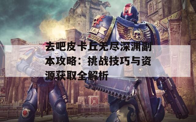 去吧皮卡丘无尽深渊副本攻略：挑战技巧与资源获取全解析  第1张