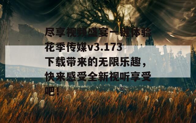 尽享视频盛宴一键体验花季传媒v3.173下载带来的无限乐趣，快来感受全新视听享受吧！  第1张