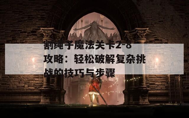 割绳子魔法关卡2-8攻略：轻松破解复杂挑战的技巧与步骤  第1张