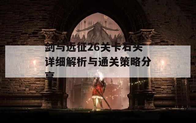 剑与远征26关卡石头详细解析与通关策略分享