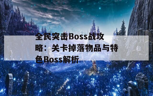 全民突击Boss战攻略：关卡掉落物品与特色Boss解析  第1张