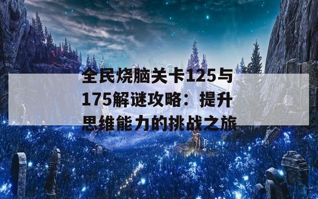 全民烧脑关卡125与175解谜攻略：提升思维能力的挑战之旅  第1张