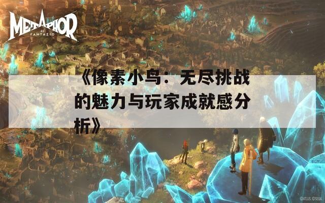 《像素小鸟：无尽挑战的魅力与玩家成就感分析》