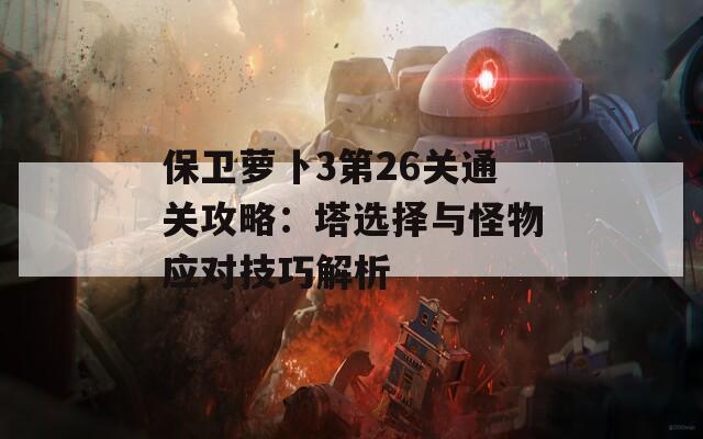 保卫萝卜3第26关通关攻略：塔选择与怪物应对技巧解析